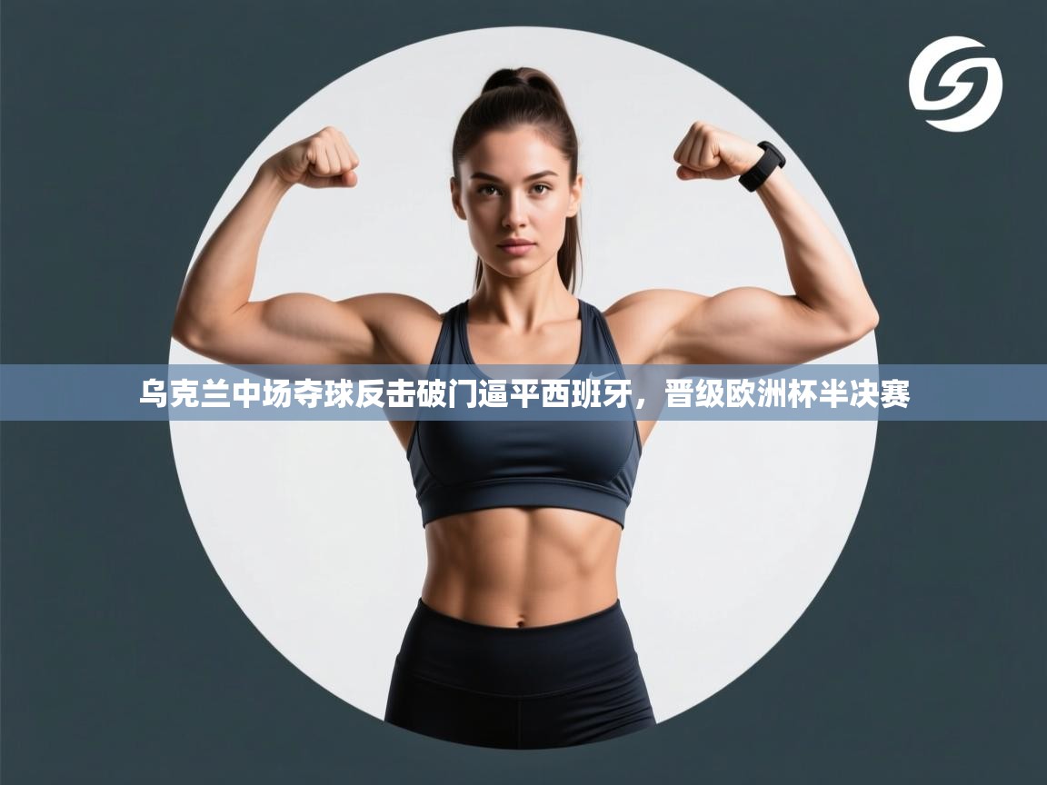 乌克兰中场夺球反击破门逼平西班牙，晋级欧洲杯半决赛  第1张