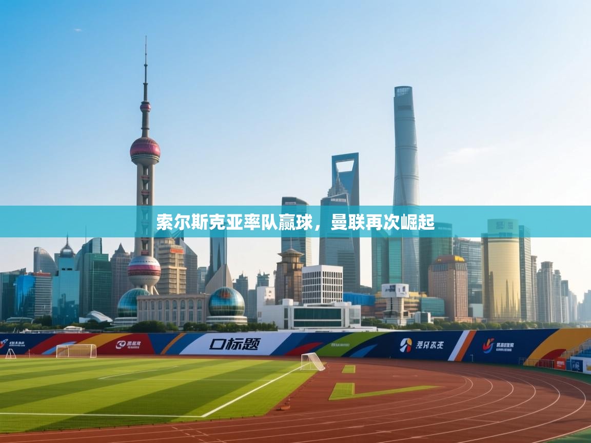 索尔斯克亚率队赢球，曼联再次崛起  第1张