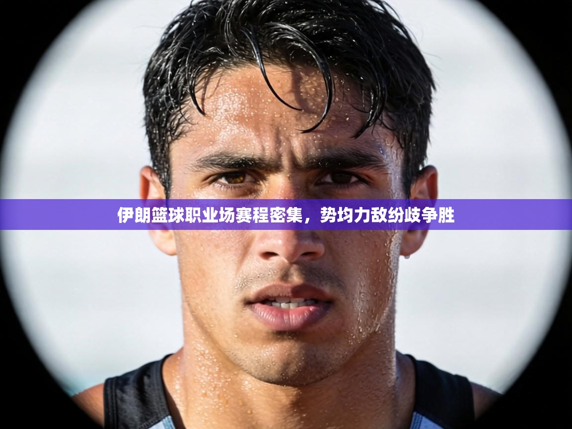 伊朗篮球职业场赛程密集,势均力敌纷歧争胜 第2张